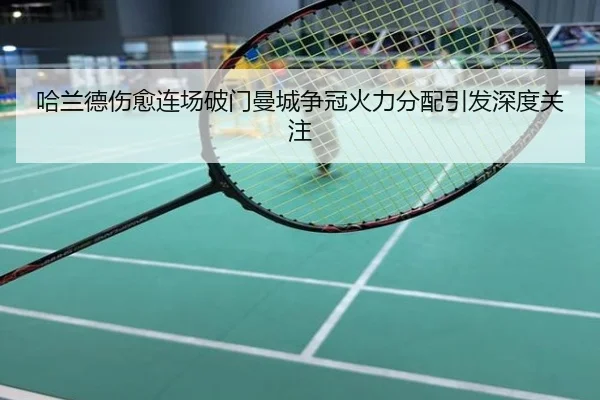 哈兰德伤愈连场破门曼城争冠火力分配引发深度关注